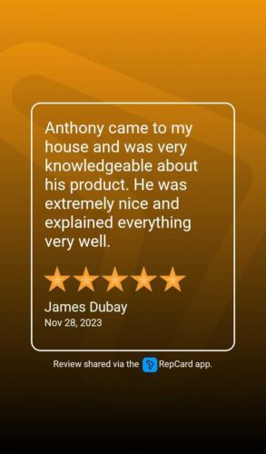 On Nov. 28, 2023, James Dubay wrote a 5-star review saying: Anthony came to my house and was very knowledgeable about his product. He was extremely nice and explained everything well. (Review shared via the RepCard app)